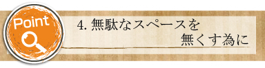 4.無駄なスペースを無くす為に