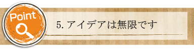 5.アイデアは無限です